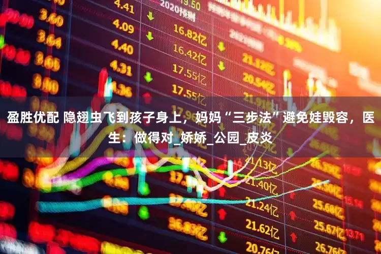 盈胜优配 隐翅虫飞到孩子身上，妈妈“三步法”避免娃毁容，医生：做得对_娇娇_公园_皮炎