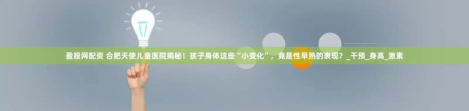 盈股网配资 合肥天使儿童医院揭秘！孩子身体这些“小变化”，竟是性早熟的表现？_干预_身高_激素