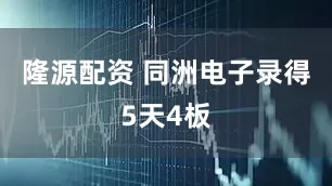 隆源配资 同洲电子录得5天4板