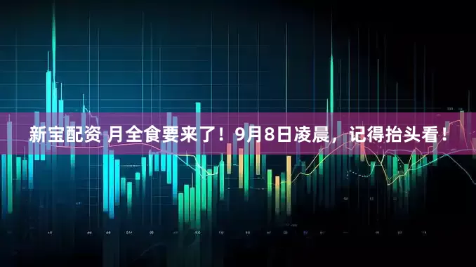新宝配资 月全食要来了！9月8日凌晨，记得抬头看！