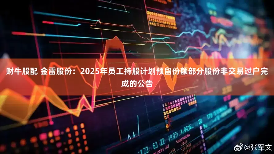 财牛股配 金雷股份：2025年员工持股计划预留份额部分股份非交易过户完成的公告