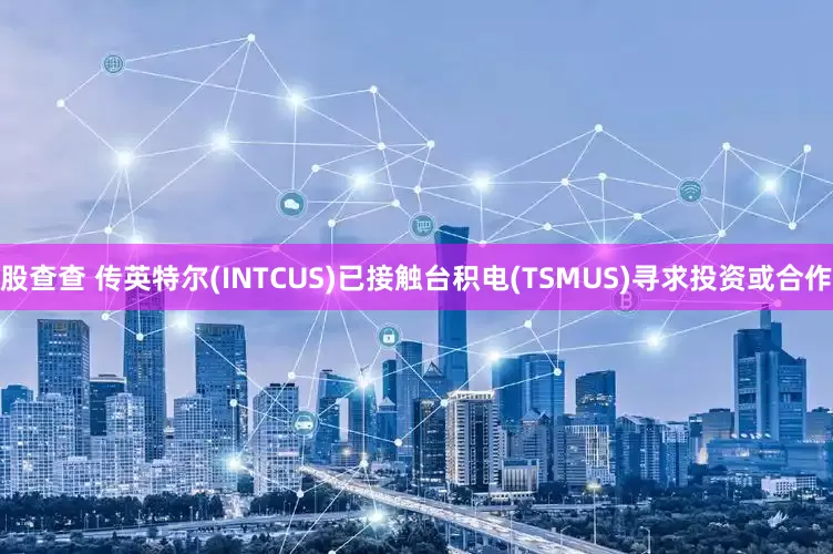 股查查 传英特尔(INTCUS)已接触台积电(TSMUS)寻求投资或合作